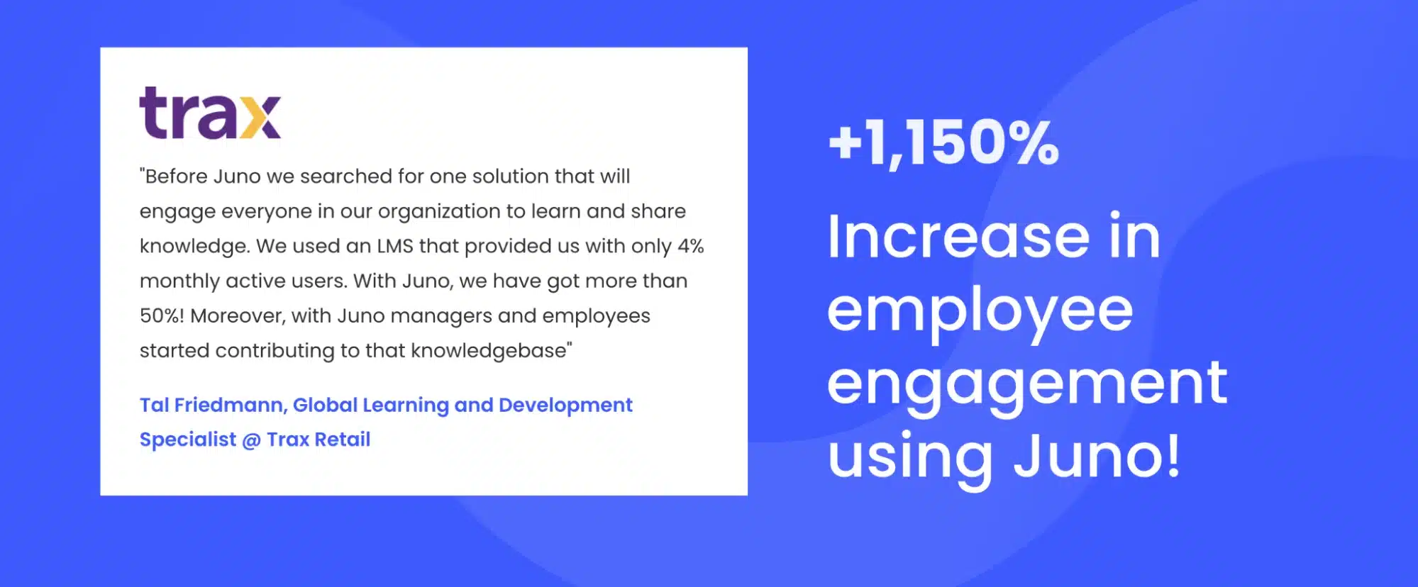 Tal Friedmann, Global Learning and Development Specialist at Trax Retail, talks about how Juno improved their employee engagement by 1150%